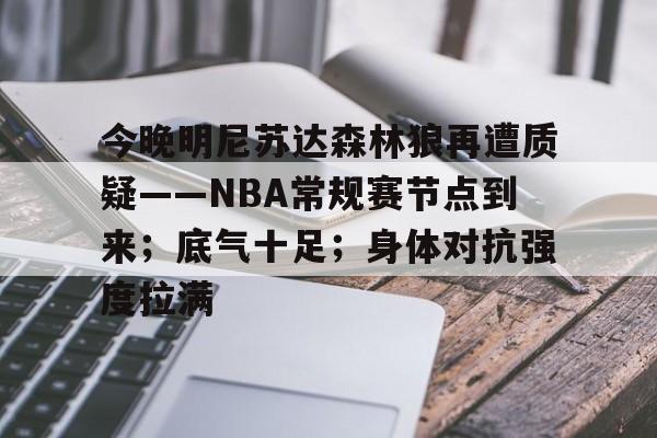 详细阅读:开云体育-今晚明尼苏达森林狼再遭质疑——NBA常规赛节点到来;底气十足;身体对抗强度拉满 开云体育-今晚明尼苏达森林狼再遭质疑——NBA常规赛节点到来;底气十足;身体对抗强度拉满